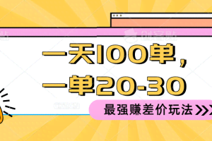 （10479期）2024 最强赚差价玩法，一天 100 单，一单利润 20-30，只要做就能赚，简…