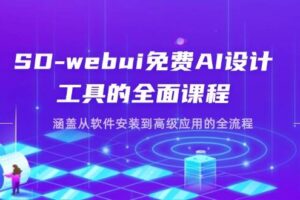 （14324期）SD-webui免费AI设计工具的全面课程，涵盖从软件安装到高级应用的全流程