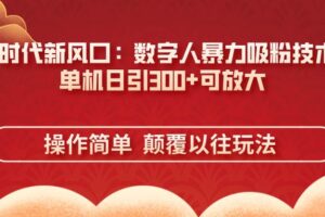 （14304期）AI+时代新风口：数字人暴力吸粉技术，单机日引300+可放大 操作简单  颠…