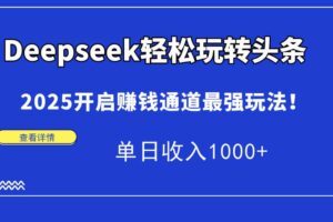 （14453期）Deepseek轻松玩转头条，2025开启赚钱通道最强玩法！单日收入1000+