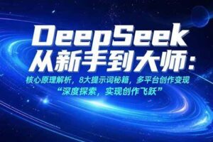 （15484期）DeepSeek从新手到大师：核心原理解析，8大提示词秘籍，多平台创作变现