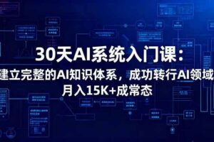 （16564期）30天AI系统入门课：建立完整的AI知识体系，成功转行AI领域,月入15K+成常态